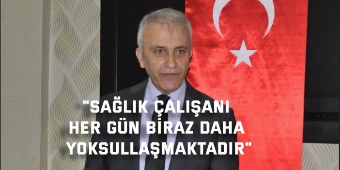 Çeker: Sağlık Çalışanı Her Gün Biraz Daha Yoksullaşmaktadır