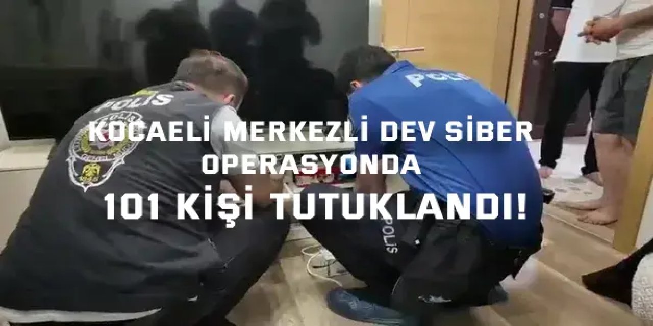 Kocaeli merkezli dev siber operasyonda 101 kişi tutuklandı!