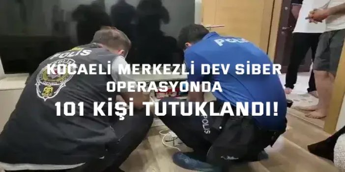 Kocaeli merkezli dev siber operasyonda 101 kişi tutuklandı!