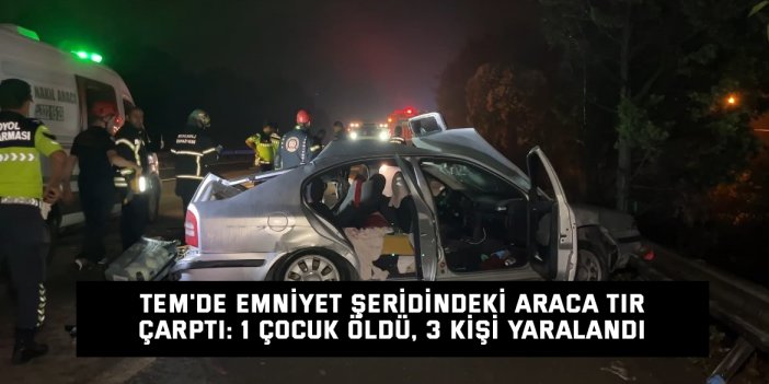 TEM'de emniyet şeridindeki araca tır çarptı: 1 çocuk öldü, 3 kişi yaralandı