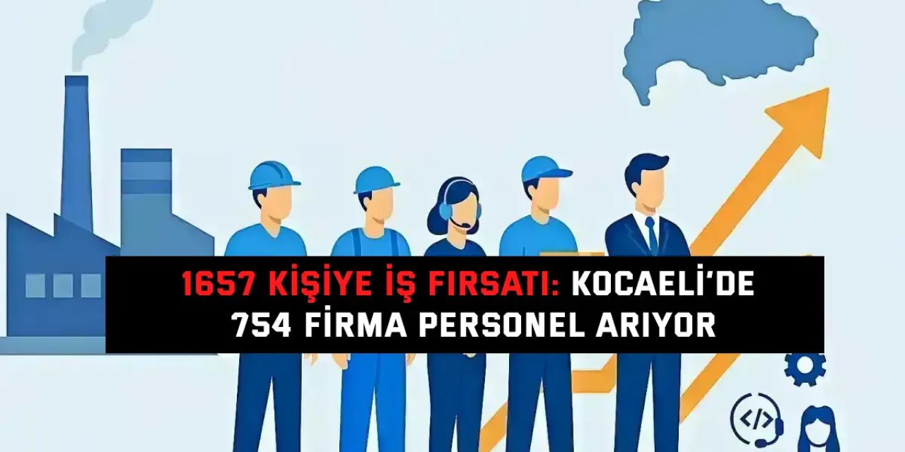 1657 Kişiye İş Fırsatı: Kocaeli’de 754 Firma Personel Arıyor