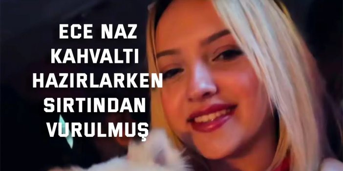 18 yaşındaki Ece Naz, kahvaltı hazırlarken sırtından vurulmuş