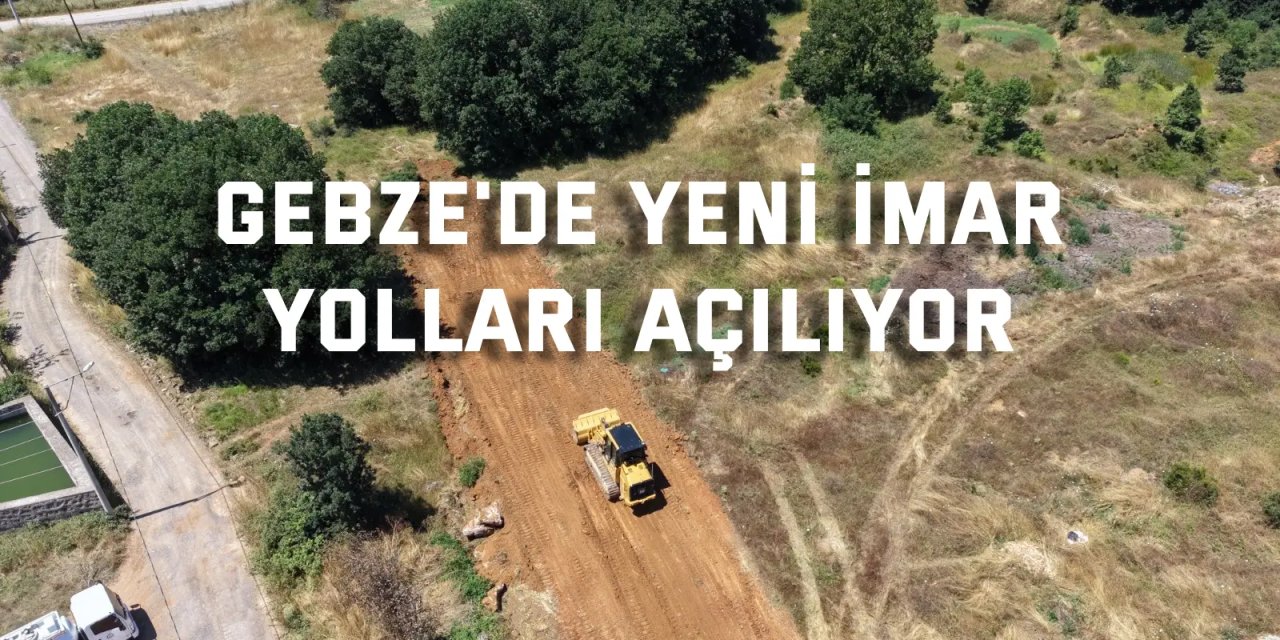 Gebze'de yeni imar yolları açılıyor: Hedef 400 kilometre