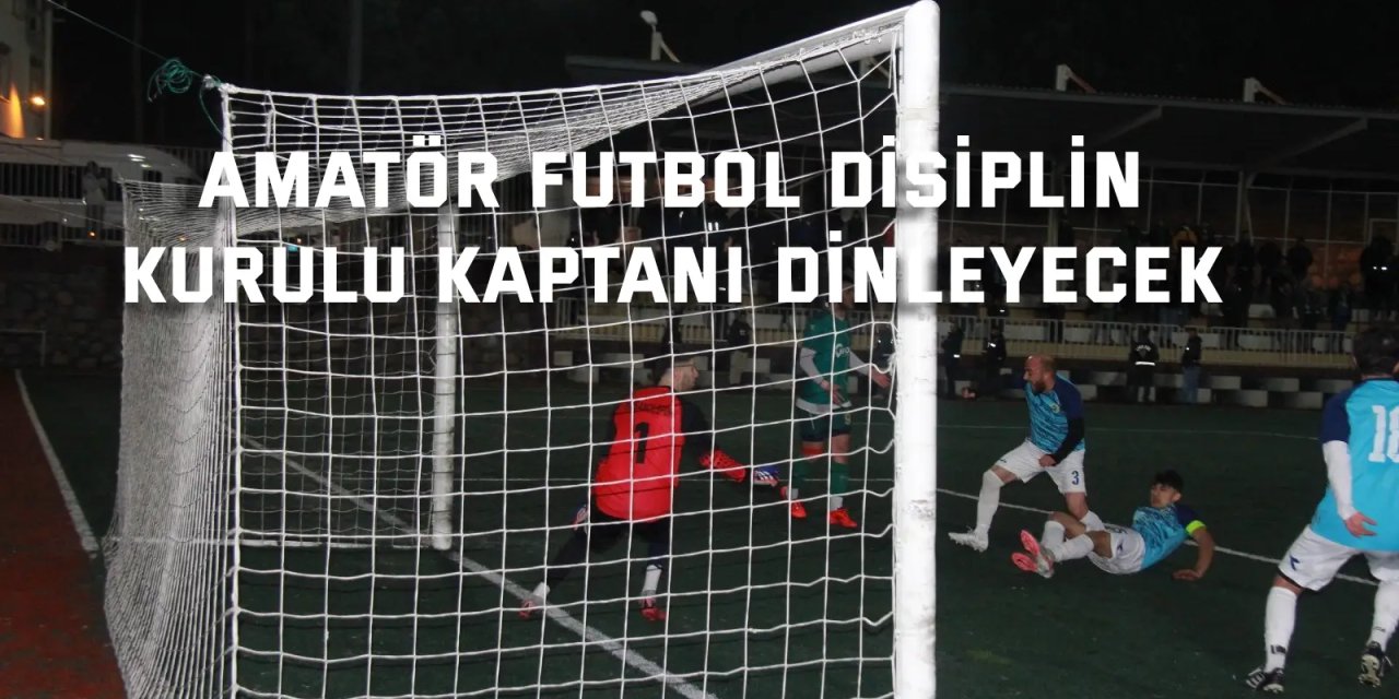Amatör Futbol Disiplin  Kurulu kaptanı dinleyecek