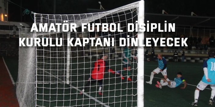 Amatör Futbol Disiplin  Kurulu kaptanı dinleyecek