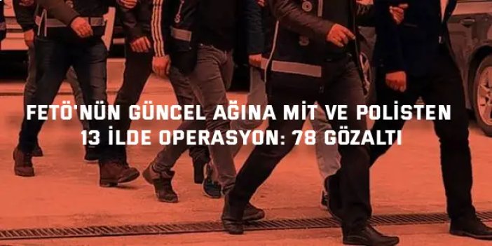 FETÖ'nün güncel ağına MİT ve polisten 13 ilde operasyon: 78 gözaltı