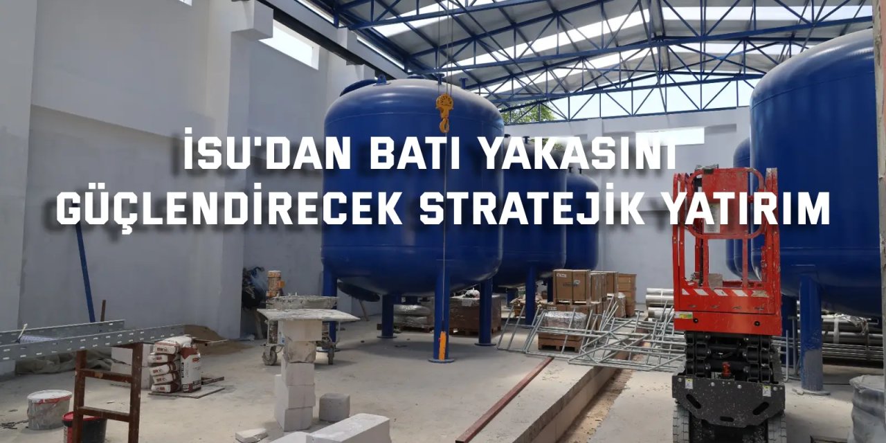 İSU'dan bati yakasını güçlendirecek stratejik yatırım