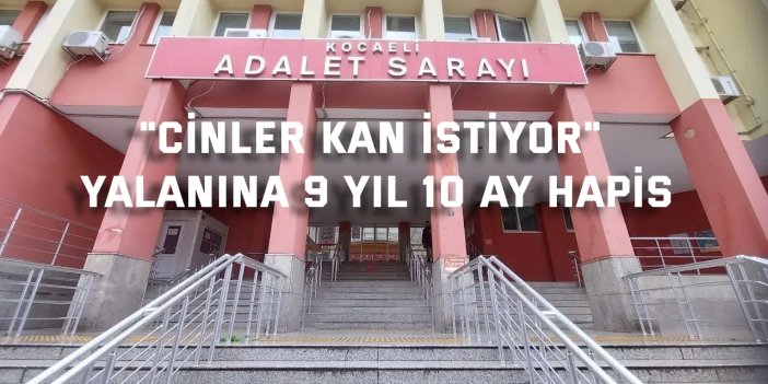 "Cinler kan istiyor" yalanına 9 yıl 10 ay hapis