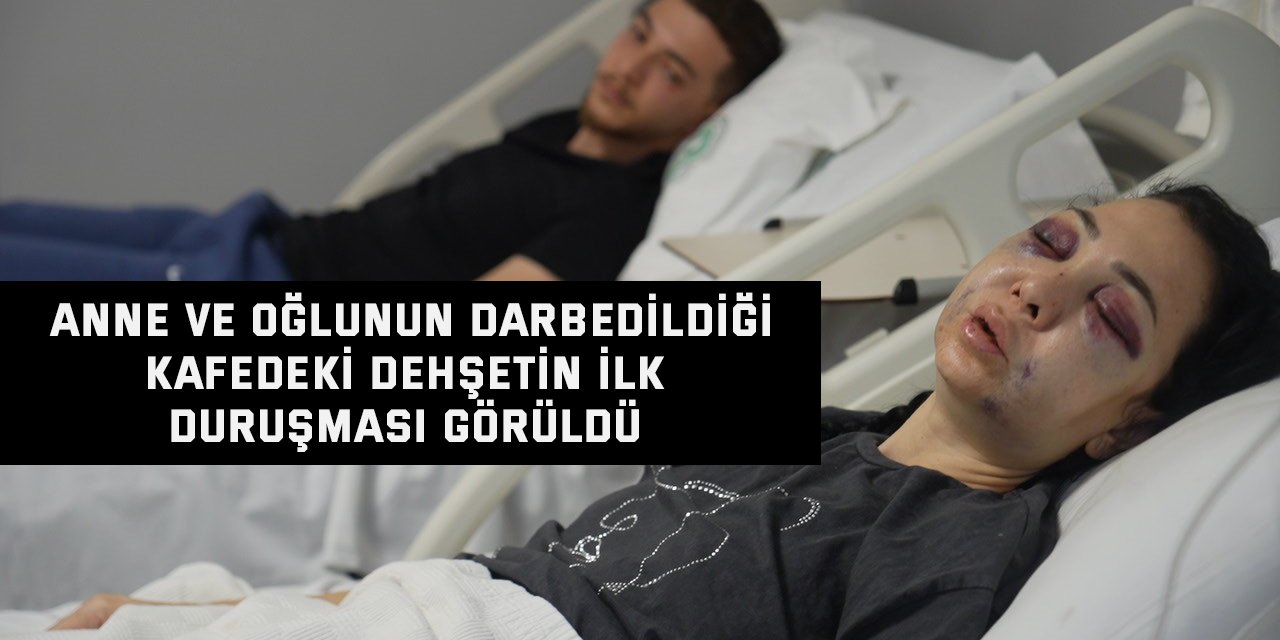 Anne ve oğlunun darbedildiği kafedeki dehşetin ilk duruşması görüldü