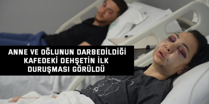Anne ve oğlunun darbedildiği kafedeki dehşetin ilk duruşması görüldü