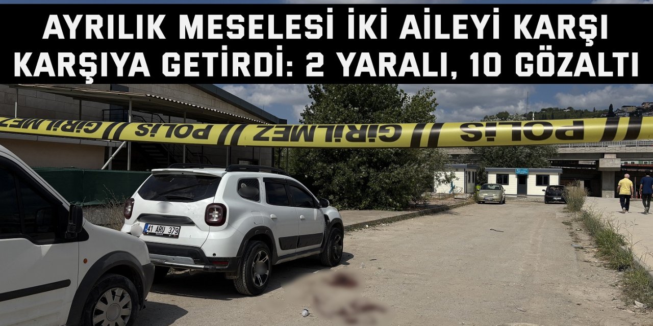 Ayrılık meselesi iki aileyi karşı karşıya getirdi: 2 yaralı, 10 gözaltı
