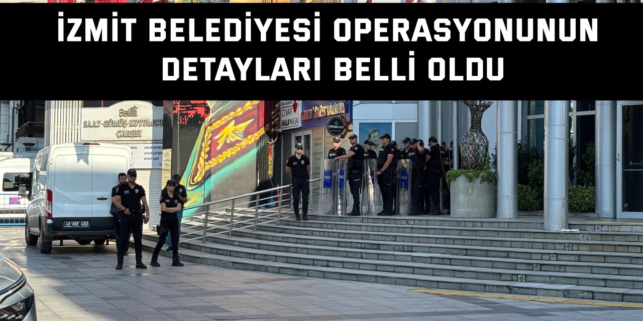 İzmit Belediyesi operasyonunun detayları belli oldu