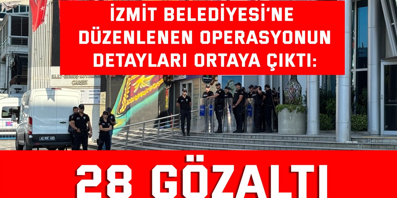 İzmit Belediyesİ’ne  düzenlenen operasyonun  detayları ortaya çıktı:  28 gözaltı