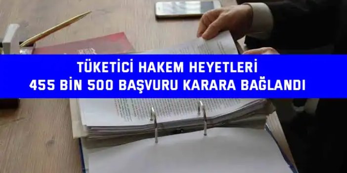 TÜKETİCİ HAKEM HEYETLERİ    455 bin 500 başvuru karara bağlandı