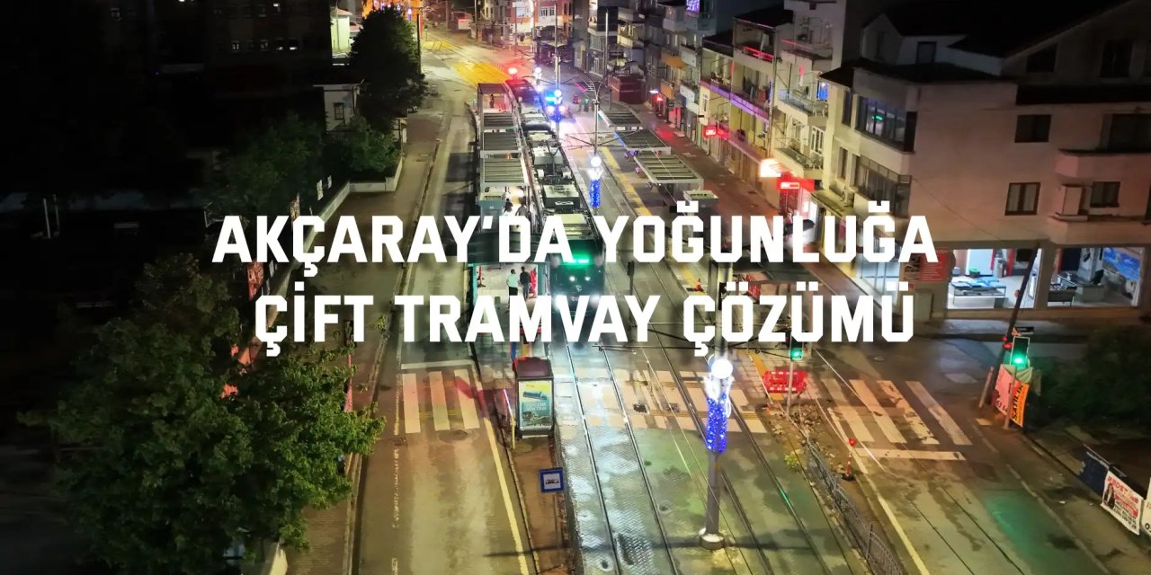 Akçaray’da çift dizi tramvayla yeni ulaşım dönemi