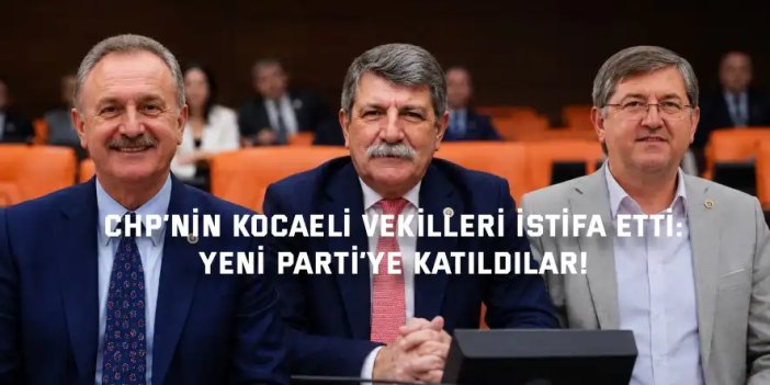 CHP’NİN KOCAELİ VEKİLLERİ İSTİFA ETTİ:     Yeni Parti’ye Katıldılar!