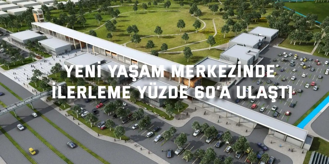 Yeni yaşam merkezinde ilerleme yüzde 60’a ulaştı