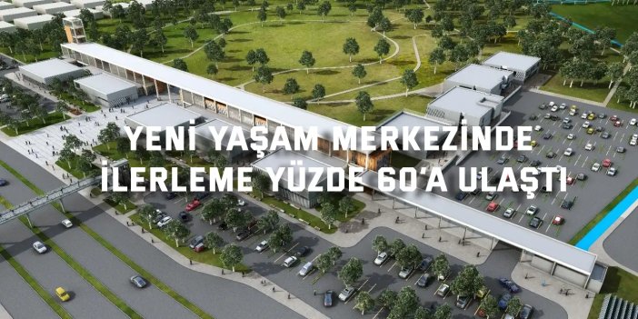 Yeni yaşam merkezinde ilerleme yüzde 60’a ulaştı