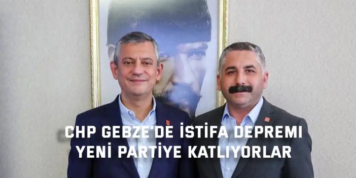CHP Gebze’de İstifa Depremi, Yeni Parti'ye katlıyorlar