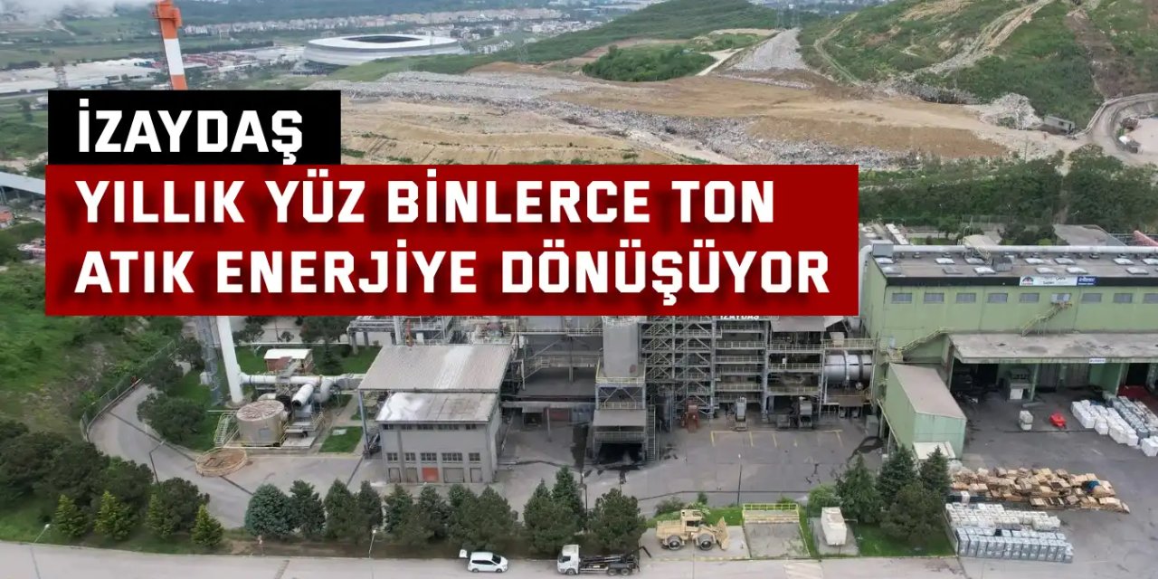 İZAYDAŞ    Yıllık Yüz Binlerce Ton  Atık Enerjiye Dönüşüyor