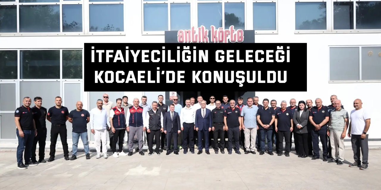 İtfaiyeciliğin geleceği  Kocaeli’de konuşuldu