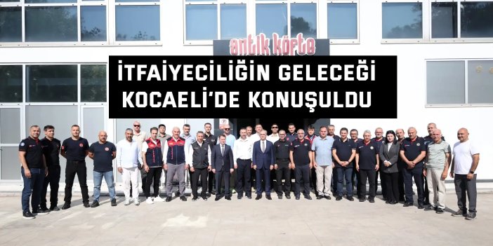 İtfaiyeciliğin geleceği  Kocaeli’de konuşuldu