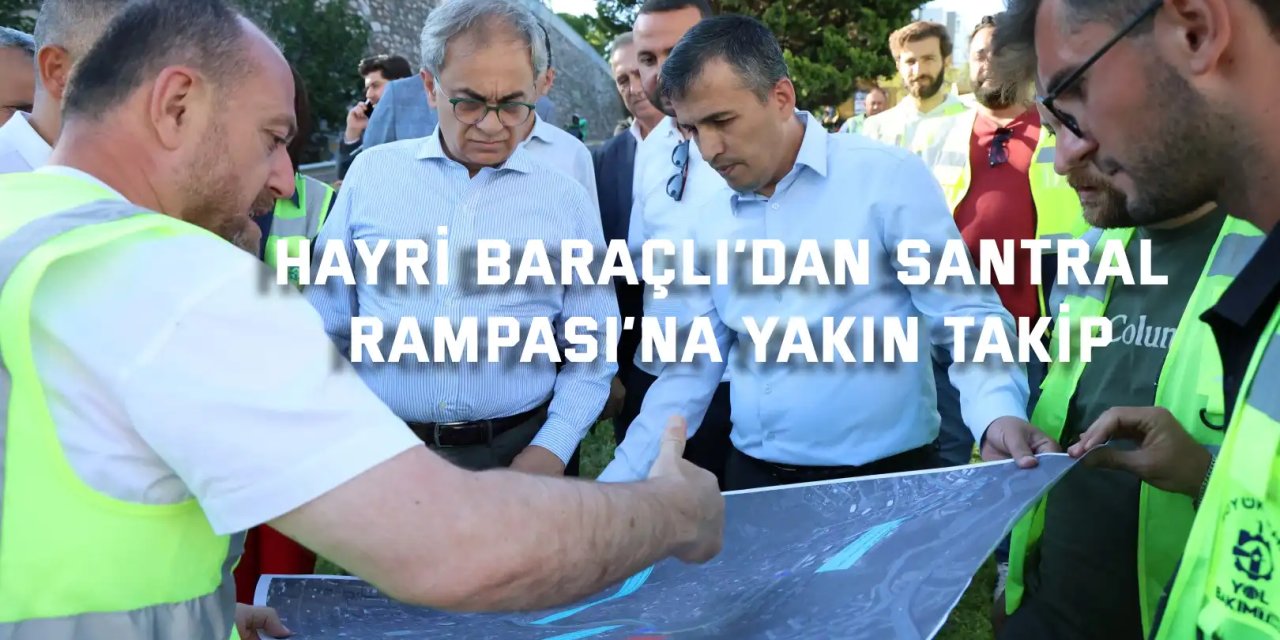 Hayri Baraçlı’dan Santral Rampası’na yakın takip