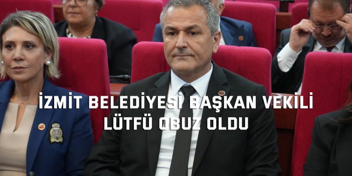 İzmit Belediyesi Başkan Vekili Lütfü Obuz oldu