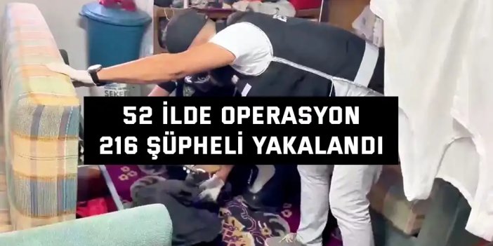 52 İLDE OPERASYON    216 şüpheli yakalandı
