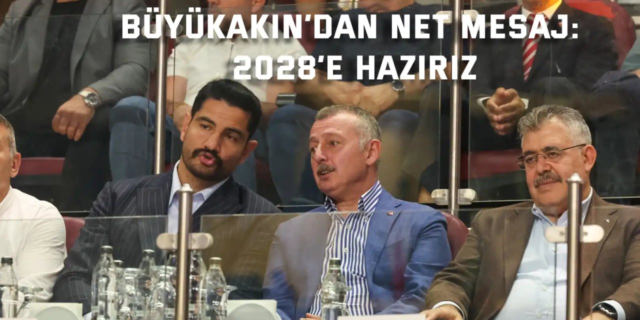 Büyükakın’dan net mesaj: 2028’e hazırız