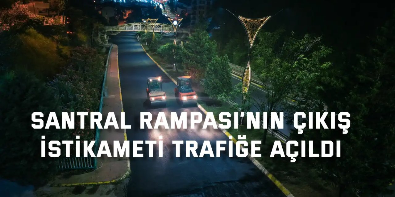 Santral Rampası’nın çıkış istikameti trafiğe açıldı