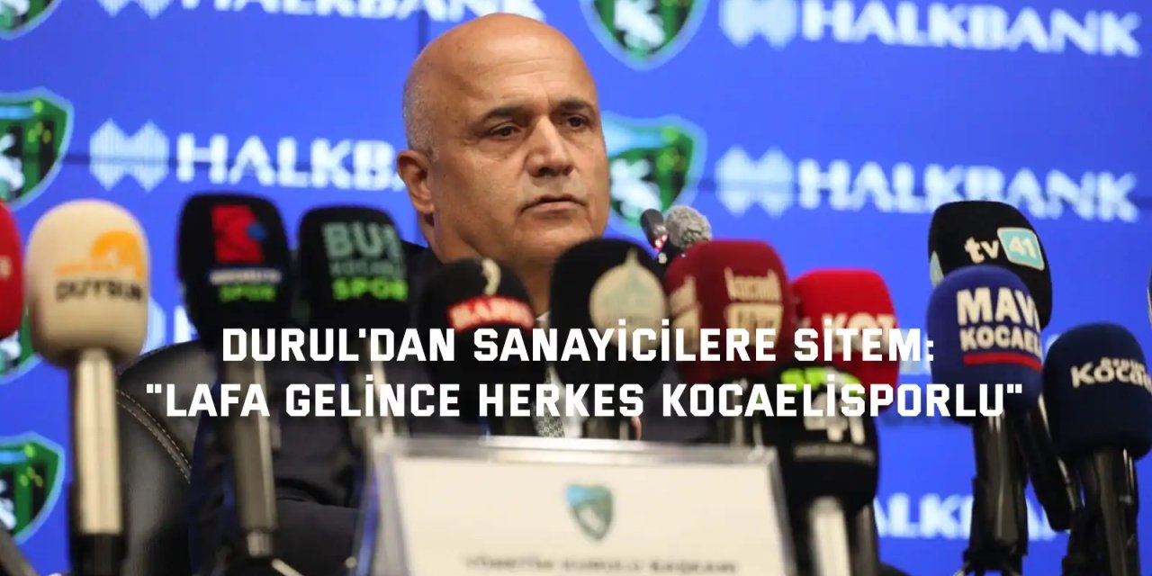 KOCAELİSPOR BAŞKANI DURUL'DAN SANAYİCİLERE SİTEM:       "Lafa gelince herkes Kocaelisporlu"