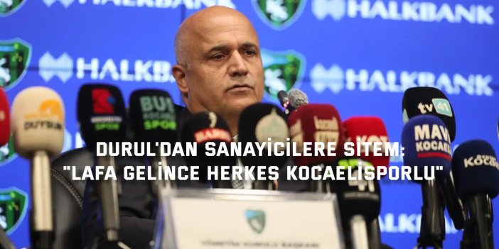 KOCAELİSPOR BAŞKANI DURUL'DAN SANAYİCİLERE SİTEM:       "Lafa gelince herkes Kocaelisporlu"