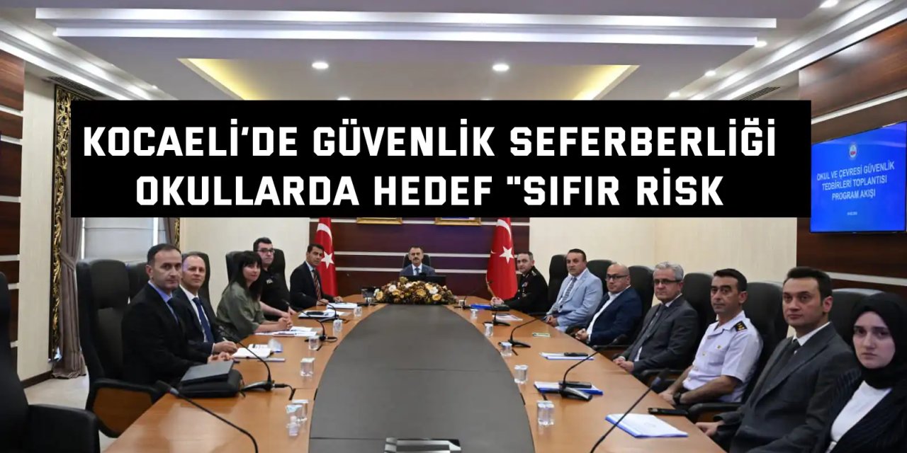 KOCAELİ’DE GÜVENLİK SEFERBERLİĞİ    Okullarda Hedef "Sıfır Risk