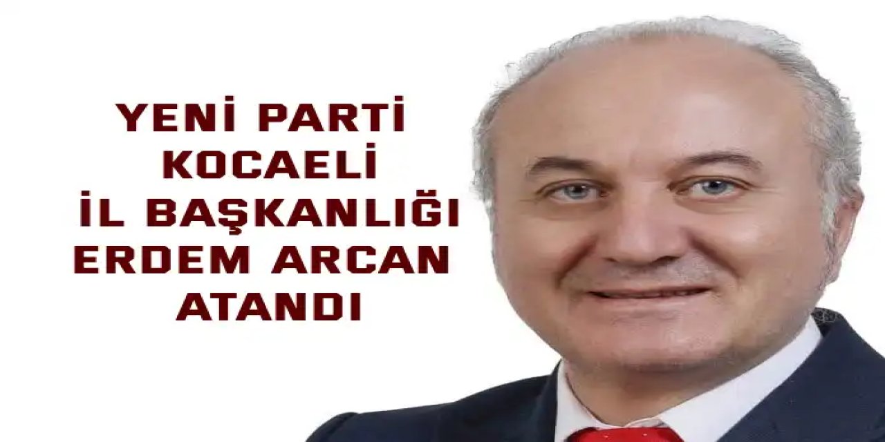 YENİ Parti Kocaeli İl Başkanlığı Erdem Arcan Atandı