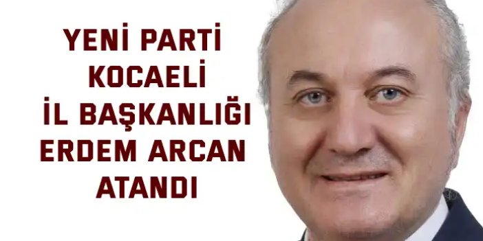 YENİ Parti Kocaeli İl Başkanlığı Erdem Arcan Atandı