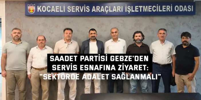 SAADET PARTİSİ GEBZE'DEN SERVİS ESNAFINA ZİYARET:    "Sektörde Adalet Sağlanmalı"