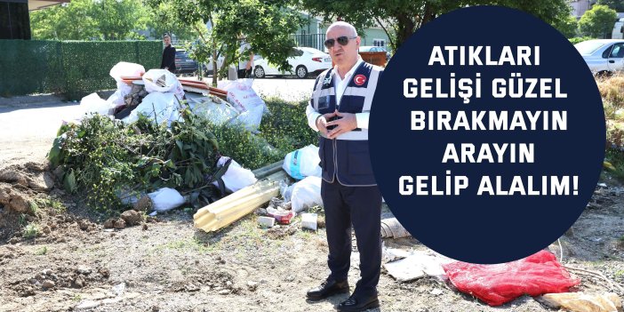 Atıkları gelişi güzel bırakmayın, arayın gelip alalım!