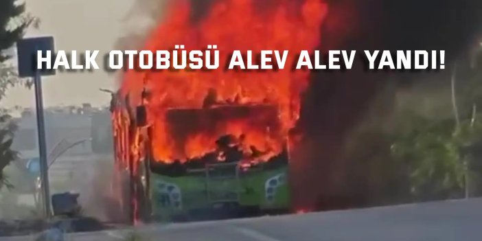 Halk otobüsü alev alev yandı!