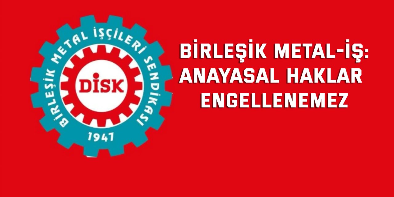 BİRLEŞİK METAL-İŞ:  Anayasal Haklar Engellenemez