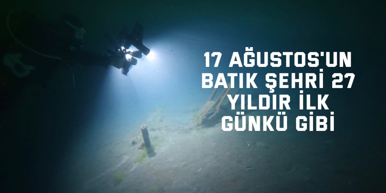 17 Ağustos'un batık şehri 27 yıldır ilk günkü gibi