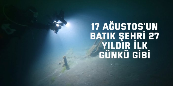 17 Ağustos'un batık şehri 27 yıldır ilk günkü gibi