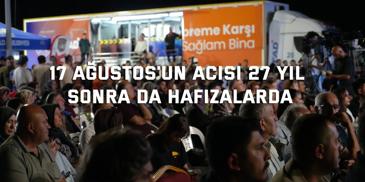17 Ağustos'un acısı 27 yıl sonra da hafızalarda