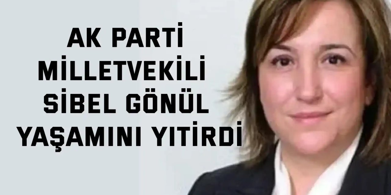 AK Parti Milletvekili Sibel Gönül Yaşamını Yitirdi