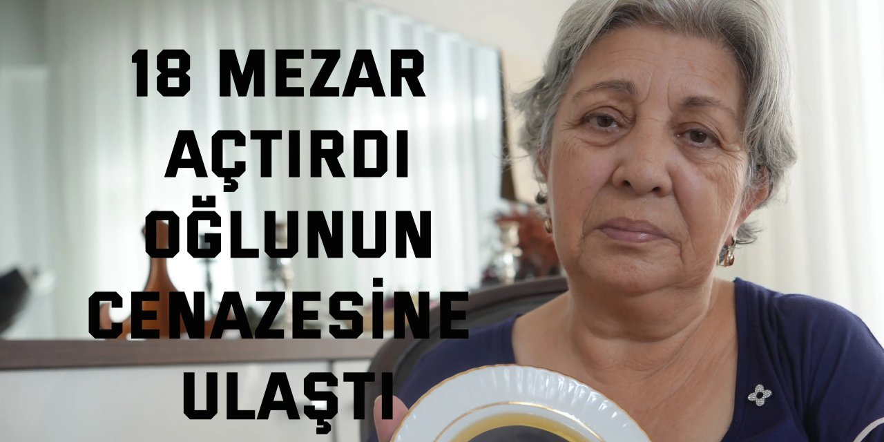 18 mezar açtırdı, oğlunun cenazesine ulaştı