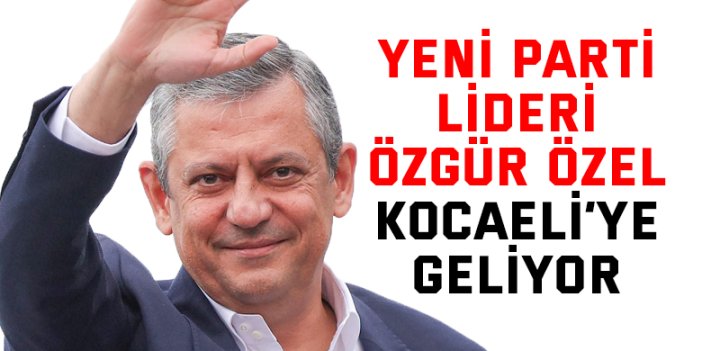 Yeni Parti Lideri Özgür Özel Kocaeli’ye Geliyor