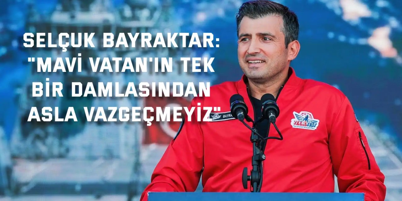 Selçuk Bayraktar: "Mavi Vatan'ın tek bir damlasından asla vazgeçmeyiz"
