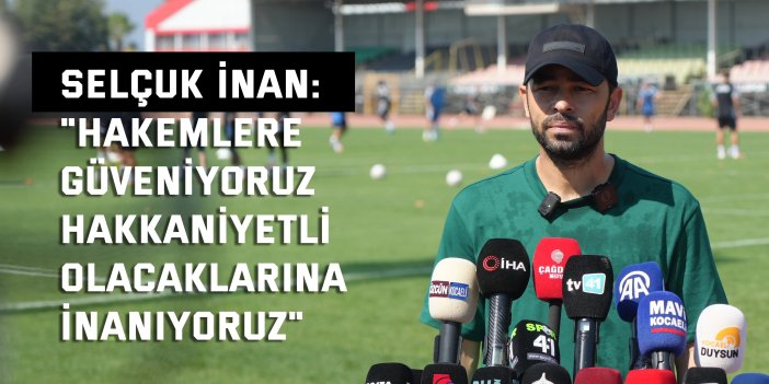 Selçuk İnan: "Hakemlere güveniyoruz, hakkaniyetli olacaklarına inanıyoruz"
