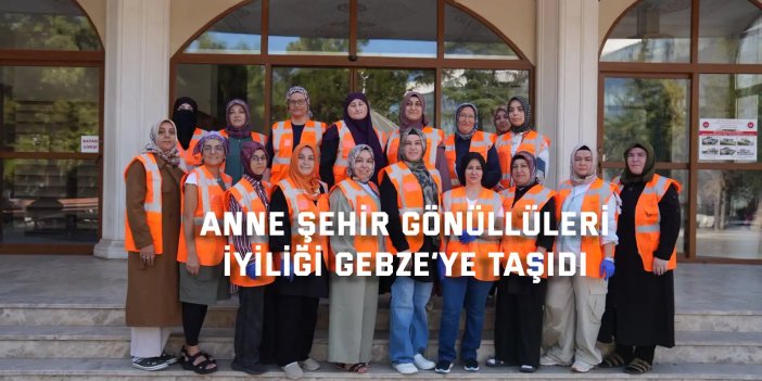 Anne Şehir Gönüllüleri iyiliği Gebze’ye taşıdı