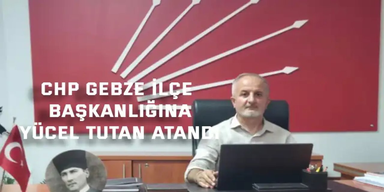 CHP Gebze İlçe Başkanlığına Yücel Tutan Atandı